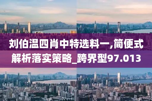 刘伯温四肖中特选料一,简便式解析落实策略_跨界型97.013