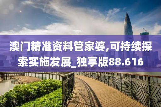 澳门精准资料管家婆,可持续探索实施发展_独享版88.616