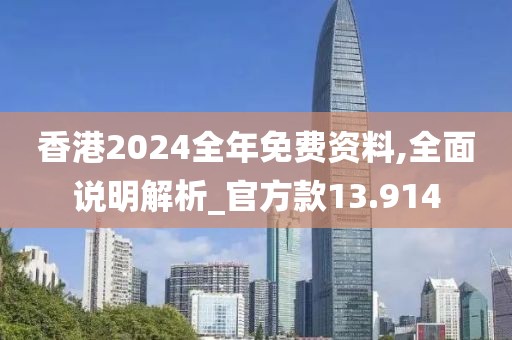 香港2024全年免费资料,全面说明解析_官方款13.914