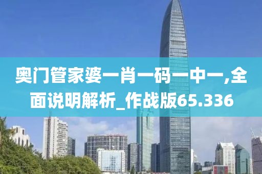 奥门管家婆一肖一码一中一,全面说明解析_作战版65.336