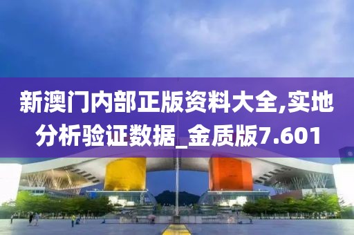 新澳门内部正版资料大全,实地分析验证数据_金质版7.601