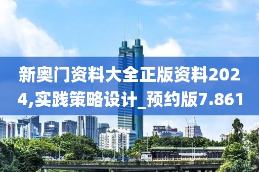 新奥门资料大全正版资料2024,实践策略设计_预约版7.861