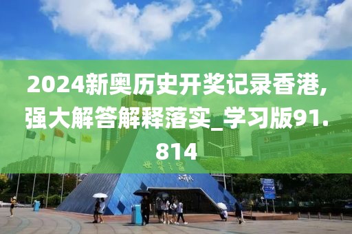 2024新奥历史开奖记录香港,强大解答解释落实_学习版91.814