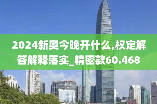 2024新奥今晚开什么,权定解答解释落实_精密款60.468