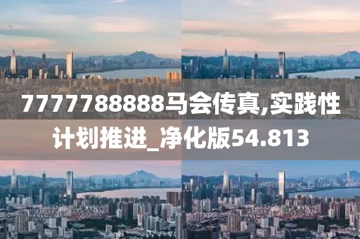 7777788888马会传真,实践性计划推进_净化版54.813