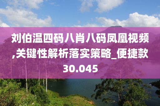 刘伯温四码八肖八码凤凰视频,关键性解析落实策略_便捷款30.045