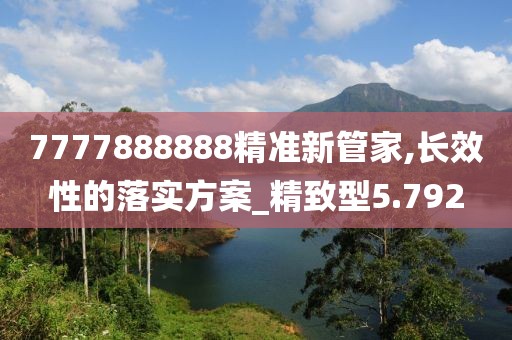 7777888888精准新管家,长效性的落实方案_精致型5.792