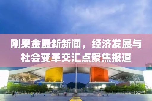 刚果金最新新闻，经济发展与社会变革交汇点聚焦报道