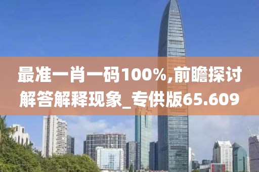 最准一肖一码100%,前瞻探讨解答解释现象_专供版65.609