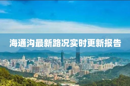 海通沟最新路况实时更新报告