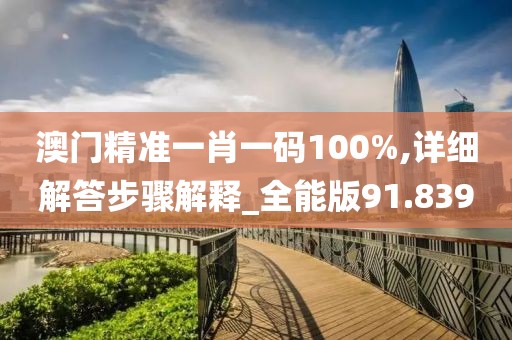 澳门精准一肖一码100%,详细解答步骤解释_全能版91.839