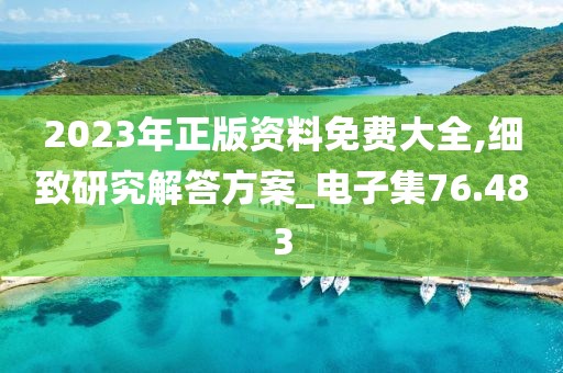 2023年正版资料免费大全,细致研究解答方案_电子集76.483