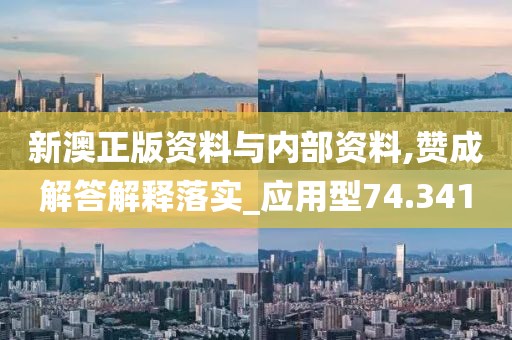 新澳正版资料与内部资料,赞成解答解释落实_应用型74.341