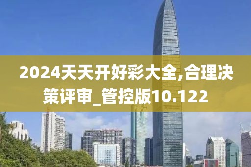 2024天天开好彩大全,合理决策评审_管控版10.122