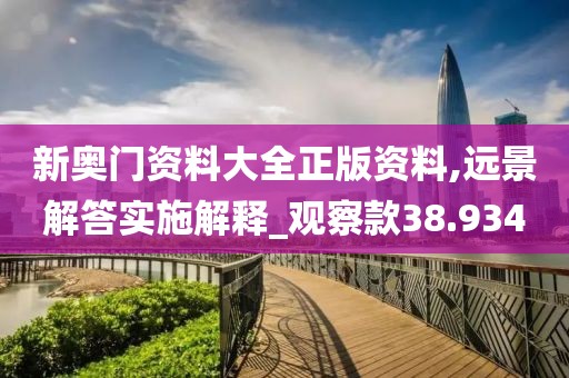 新奥门资料大全正版资料,远景解答实施解释_观察款38.934