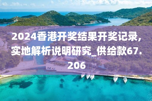 2024香港开奖结果开奖记录,实地解析说明研究_供给款67.206