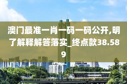 澳门最准一肖一码一码公开,明了解释解答落实_终点款38.589
