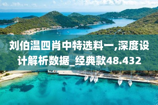 刘伯温四肖中特选料一,深度设计解析数据_经典款48.432