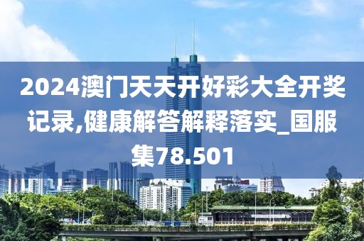 2024澳门天天开好彩大全开奖记录,健康解答解释落实_国服集78.501
