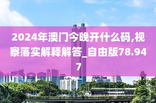2024年澳门今晚开什么码,视察落实解释解答_自由版78.947