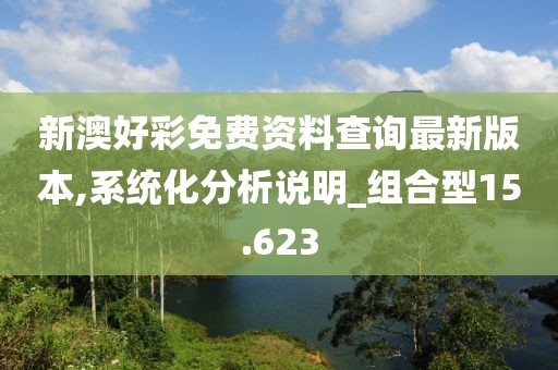 新澳好彩免费资料查询最新版本,系统化分析说明_组合型15.623