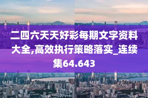 二四六天天好彩每期文字资料大全,高效执行策略落实_连续集64.643