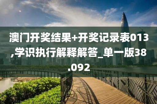 澳门开奖结果+开奖记录表013,学识执行解释解答_单一版38.092