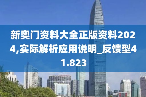 新奥门资料大全正版资料2024,实际解析应用说明_反馈型41.823