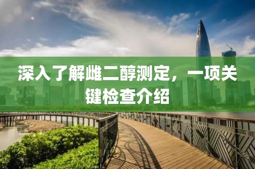 深入了解雌二醇测定，一项关键检查介绍