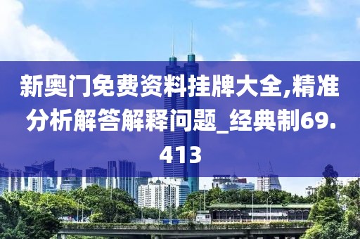 新奥门免费资料挂牌大全,精准分析解答解释问题_经典制69.413