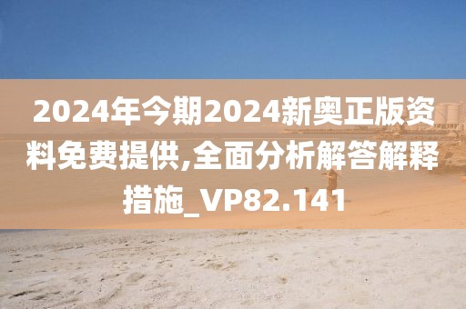 2024年今期2024新奥正版资料免费提供,全面分析解答解释措施_VP82.141