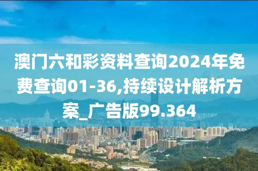 澳门六和彩资料查询2024年免费查询01-36,持续设计解析方案_广告版99.364