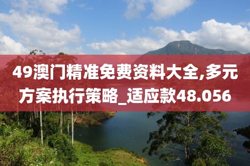 49澳门精准免费资料大全,多元方案执行策略_适应款48.056