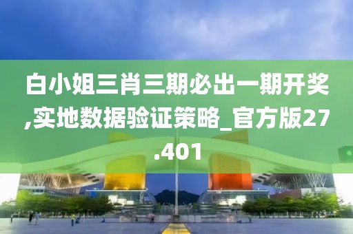 白小姐三肖三期必出一期开奖,实地数据验证策略_官方版27.401
