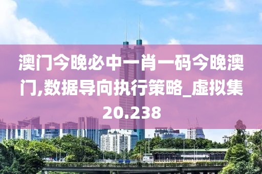 澳门今晚必中一肖一码今晚澳门,数据导向执行策略_虚拟集20.238