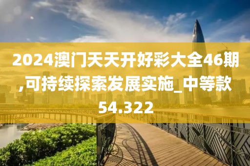 2024澳门天天开好彩大全46期,可持续探索发展实施_中等款54.322