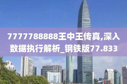 7777788888王中王传真,深入数据执行解析_钢铁版77.833