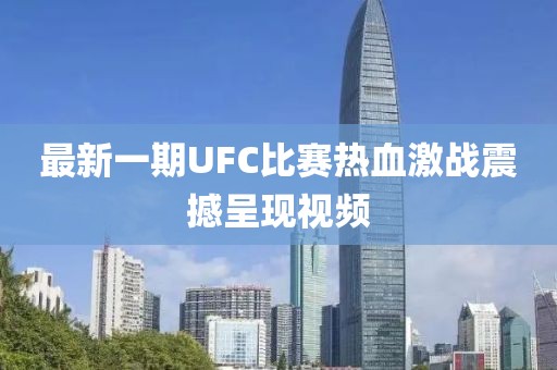 最新一期UFC比赛热血激战震撼呈现视频