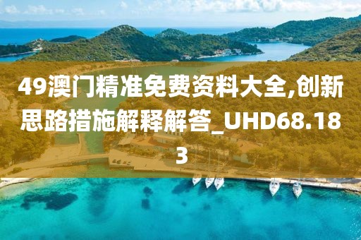 49澳门精准免费资料大全,创新思路措施解释解答_UHD68.183