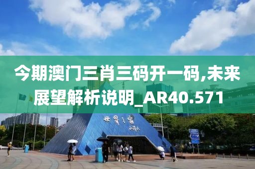 今期澳门三肖三码开一码,未来展望解析说明_AR40.571