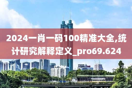 2024一肖一码100精准大全,统计研究解释定义_pro69.624