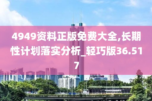 4949资料正版免费大全,长期性计划落实分析_轻巧版36.517
