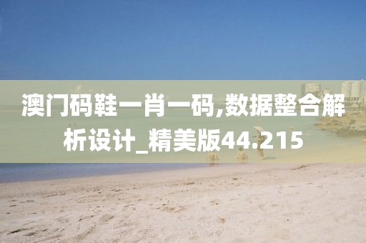 澳门码鞋一肖一码,数据整合解析设计_精美版44.215