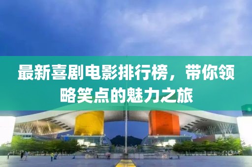 最新喜剧电影排行榜，带你领略笑点的魅力之旅