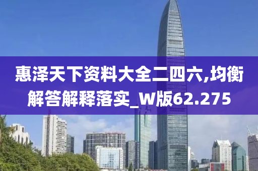 惠泽天下资料大全二四六,均衡解答解释落实_W版62.275