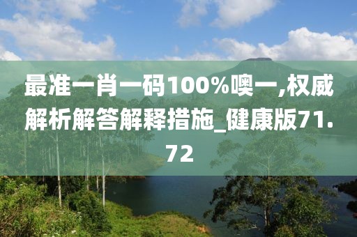 最准一肖一码100%噢一,权威解析解答解释措施_健康版71.72