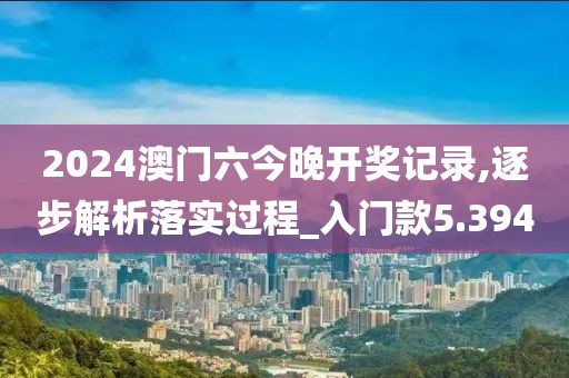 2024澳门六今晚开奖记录,逐步解析落实过程_入门款5.394