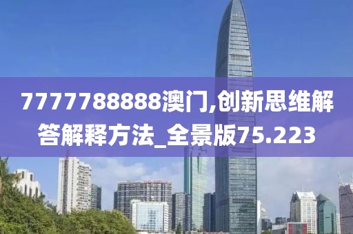 7777788888澳门,创新思维解答解释方法_全景版75.223