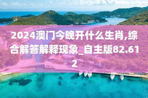 2024澳门今晚开什么生肖,综合解答解释现象_自主版82.612