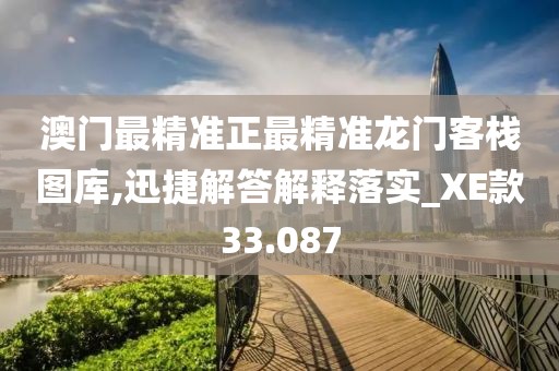 澳门最精准正最精准龙门客栈图库,迅捷解答解释落实_XE款33.087